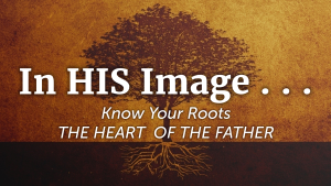In HIS Image . . . Know Your Roots the Heart of The Father